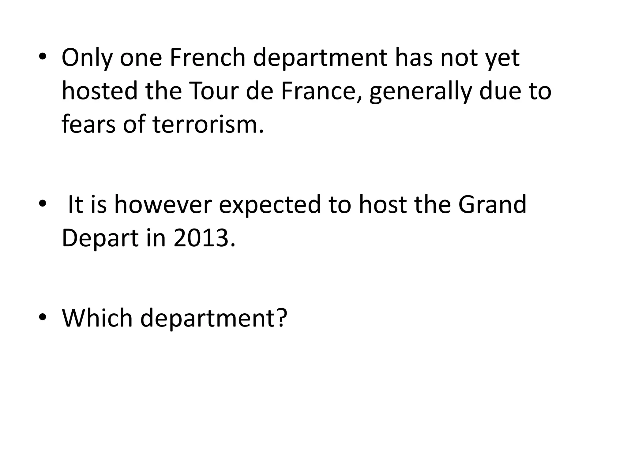 Only one French department has not yet hosted the Tour de France, generally due to fears of terrorism. It is however expected to host the Grand Depart in 2013.Which department?