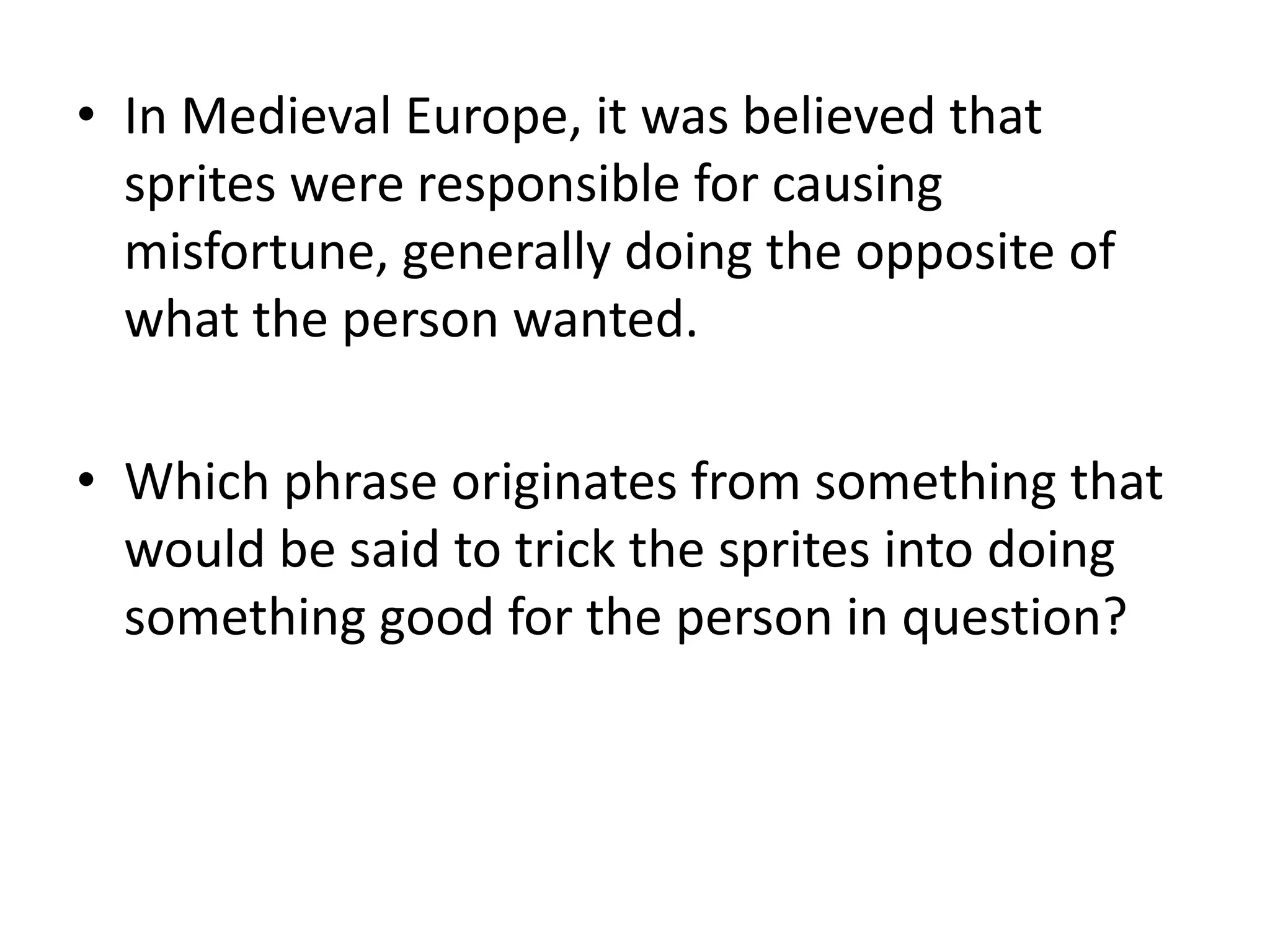 In Medieval Europe, it was believed that sprites were responsible for causing misfortune, generally doing the opposite of what the person wanted.Which phrase originates from something that would be said to trick the sprites into doing something good for the person in question?