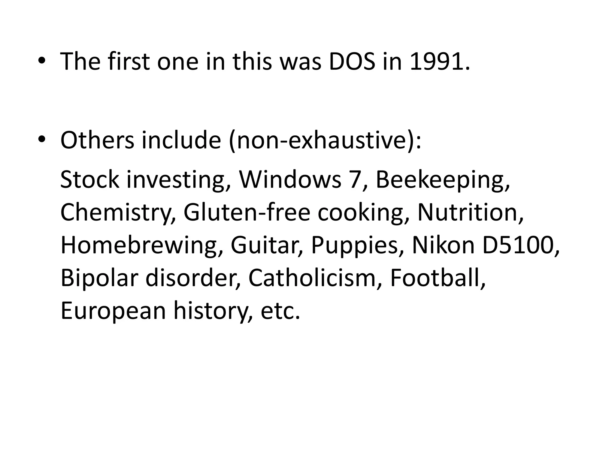 The first one in this was DOS in 1991.Others include (non-exhaustive):	Stock investing, Windows 7, Beekeeping, Chemistry, Gluten-free cooking, Nutrition, Homebrewing, Guitar, Puppies, Nikon D5100, Bipolar disorder, Catholicism, Football, European history, etc.
