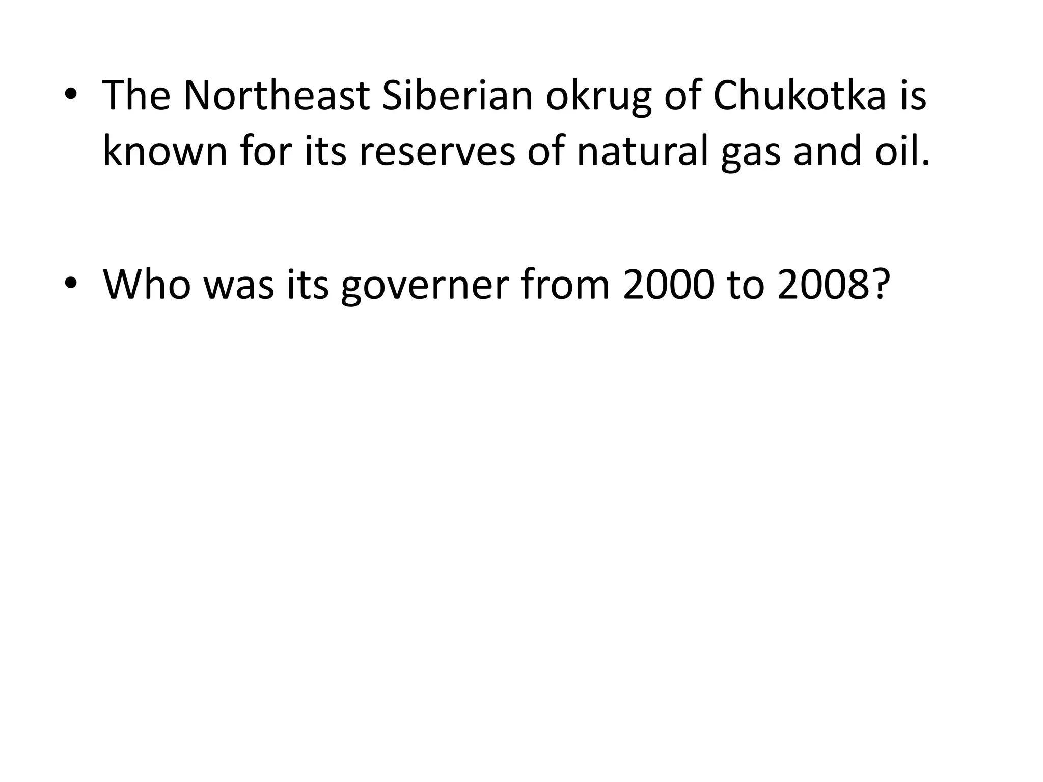 The Northeast Siberian okrug of Chukotka is known for its reserves of natural gas and oil.Who was its governer from 2000 to 2008?