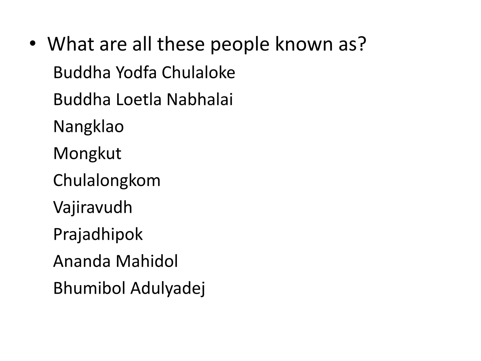 What are all these people known as?Buddha YodfaChulalokeBuddha LoetlaNabhalaiNangklaoMongkutChulalongkomVajiravudhPrajadhipokAnandaMahidolBhumibolAdulyadej