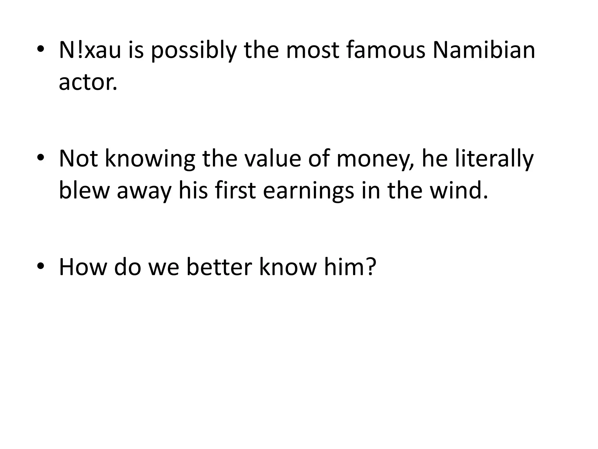 N!xau is possibly the most famous Namibian actor.Not knowing the value of money, he literally blew away his first earnings in the wind.How do we better know him?