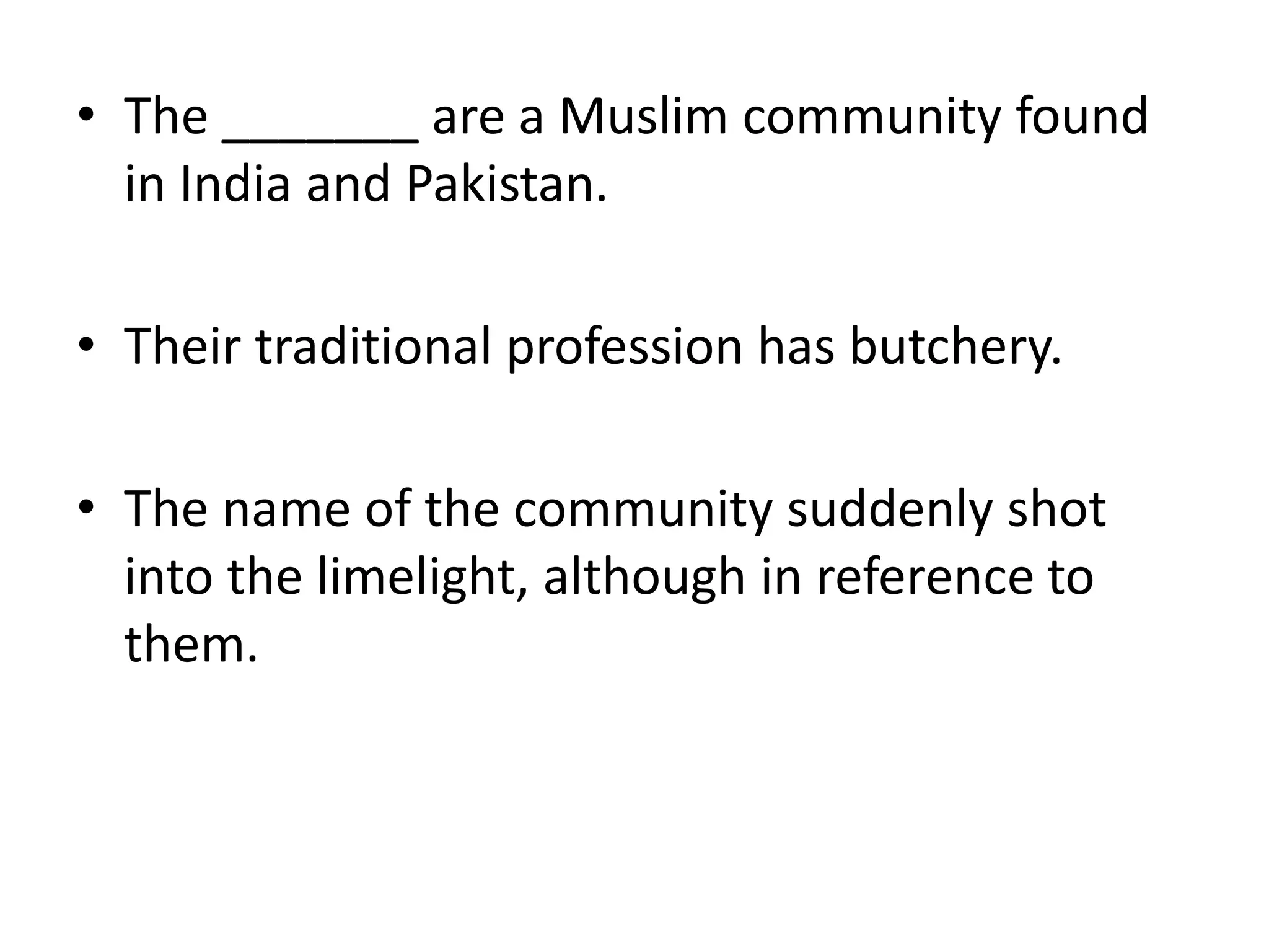 The _______ are a Muslim community found in India and Pakistan.Their traditional profession has butchery.The name of the community suddenly shot into the limelight, although in reference to them.