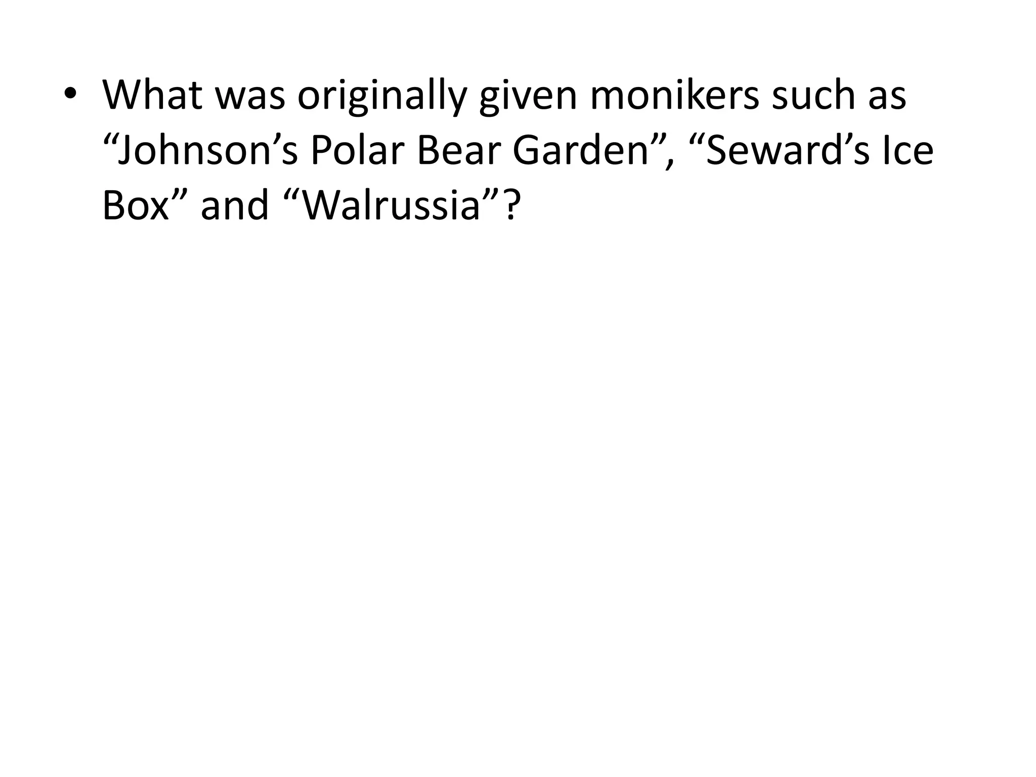 What was originally given monikers such as “Johnson’s Polar Bear Garden”, “Seward’s Ice Box” and “Walrussia”?