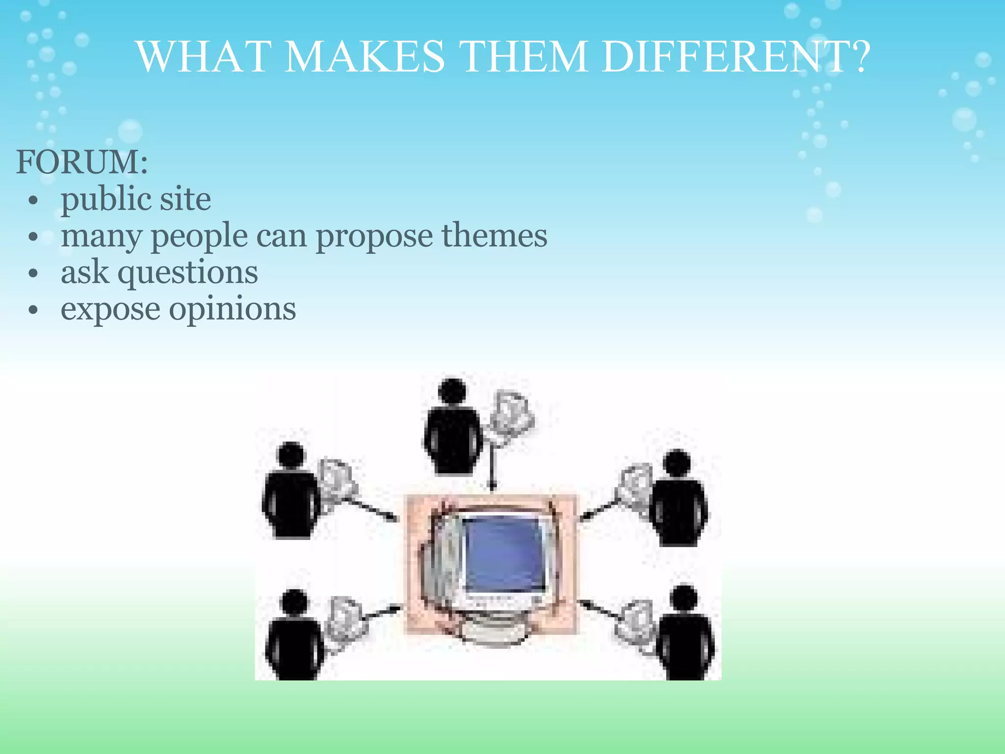 WHAT MAKES THEM DIFFERENT? FORUM: public site many people can propose themes ask questions expose opinions   