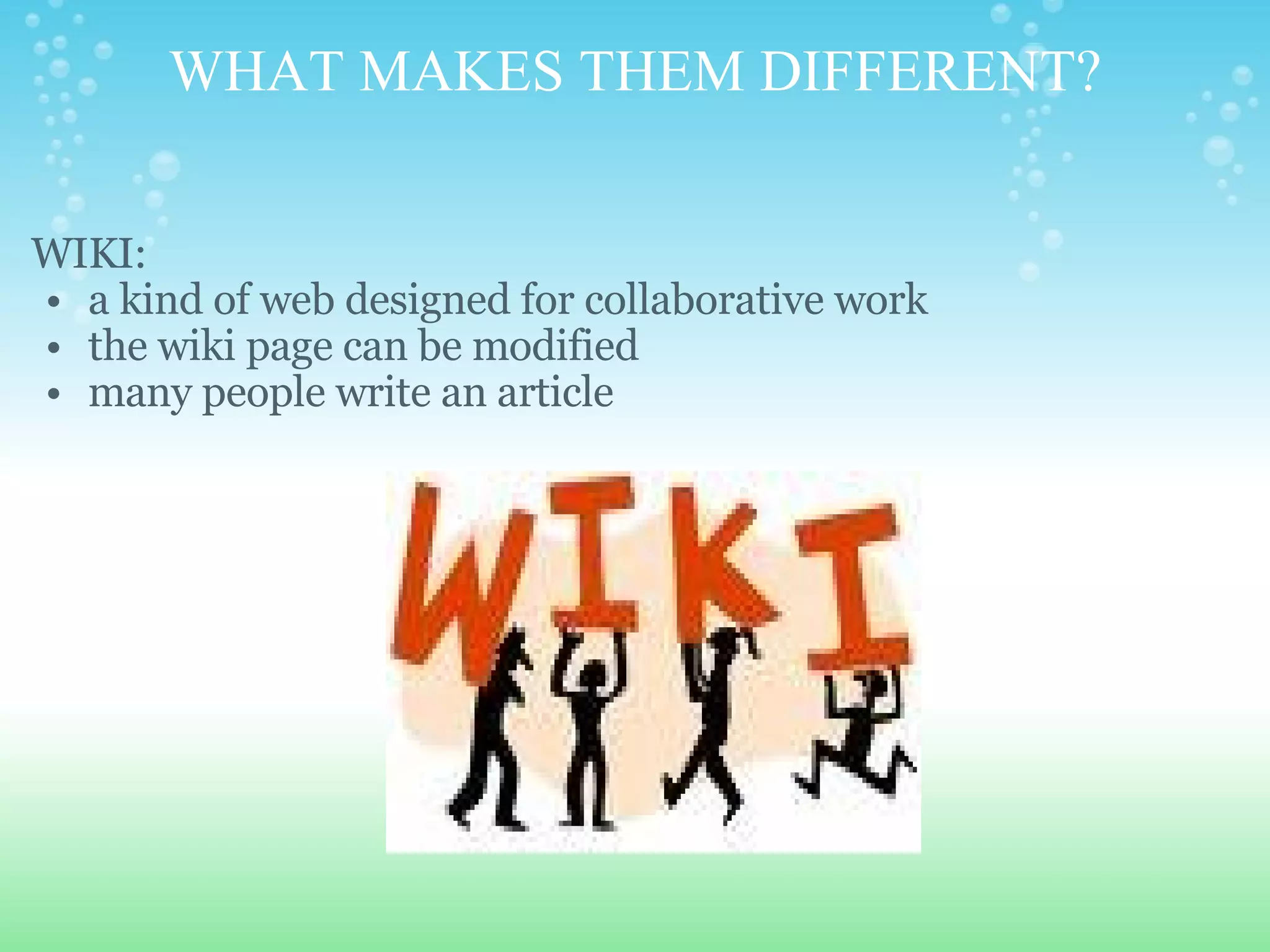 WHAT MAKES THEM DIFFERENT? WIKI: a kind of web designed for collaborative work the wiki page can be modified many people write an article     