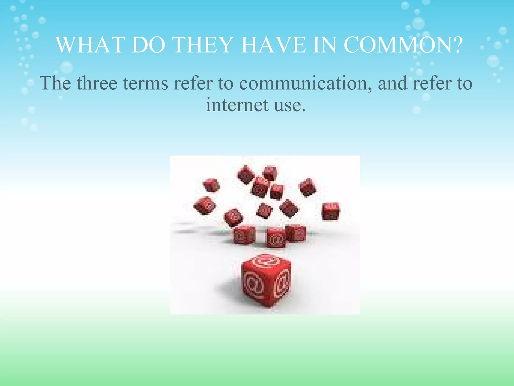 WHAT DO THEY HAVE IN COMMON? The three terms refer to communication, and refer to internet use. 