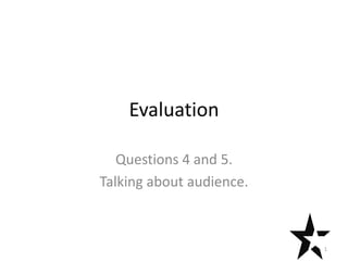 Evaluation

   Questions 4 and 5.
Talking about audience.



                          1
 