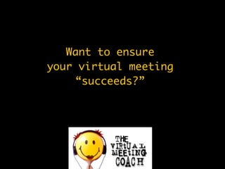Want to ensure
your virtual meeting
    “succeeds?”
 