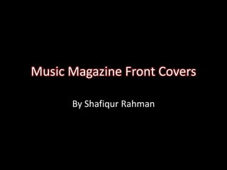 Music Magazine Front Covers

      By Shafiqur Rahman
 