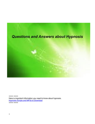 Questions and Answers about Hypnosis




==== ====
Here is important information you need to know about hypnosis.
Hypnosis Scripts and MP3s to Download
==== ====




1
 