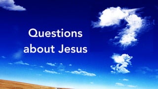 Questions
about Jesus
 