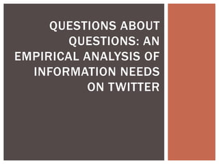 QUESTIONS ABOUT
QUESTIONS: AN
EMPIRICAL ANALYSIS OF
INFORMATION NEEDS
ON TWITTER

 