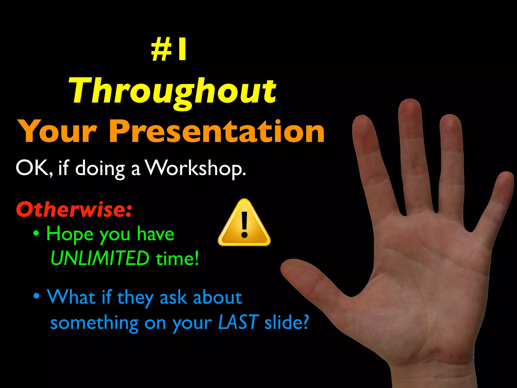 #1 
Throughout 
Your Presentation 
OK, if doing a Workshop. 
Otherwise: 
• Hope you have 
UNLIMITED time! 
• What if they ask about 
something on your LAST slide? 
 