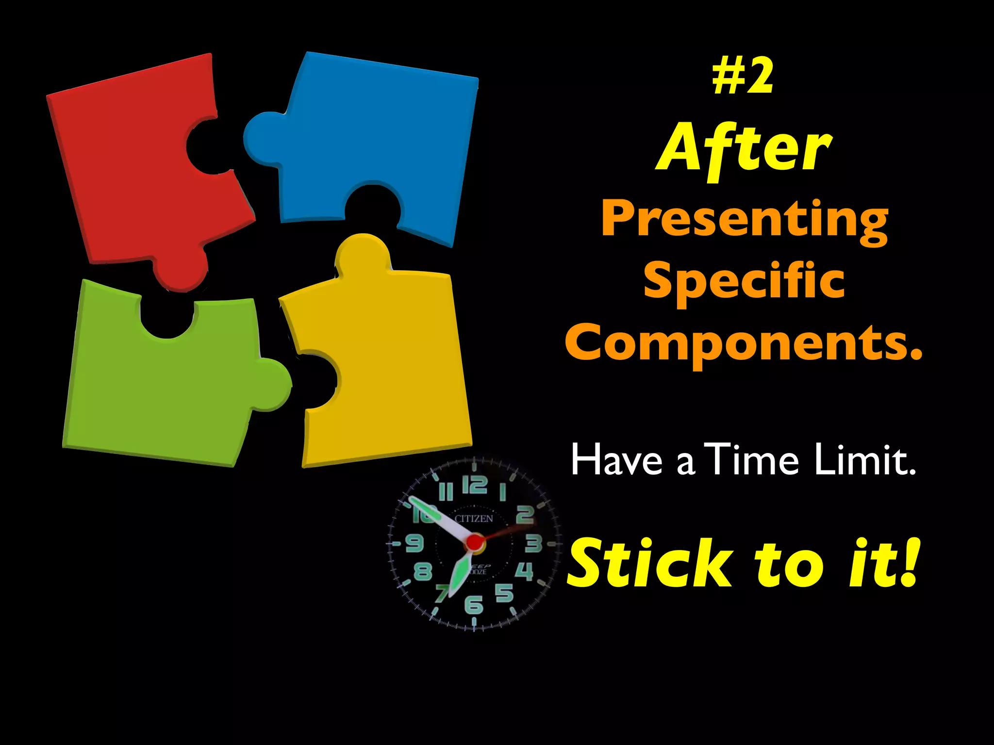 #2 
After 
Presenting 
Specific 
Components. 
Have a Time Limit. 
Stick to it! 
 
