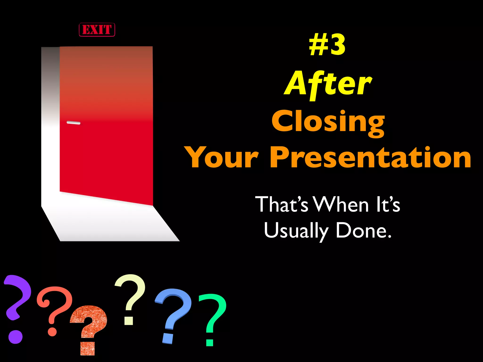 #3 
After 
Closing 
Your Presentation 
That’s When It’s 
Usually Done. 
?? ? ? 
 