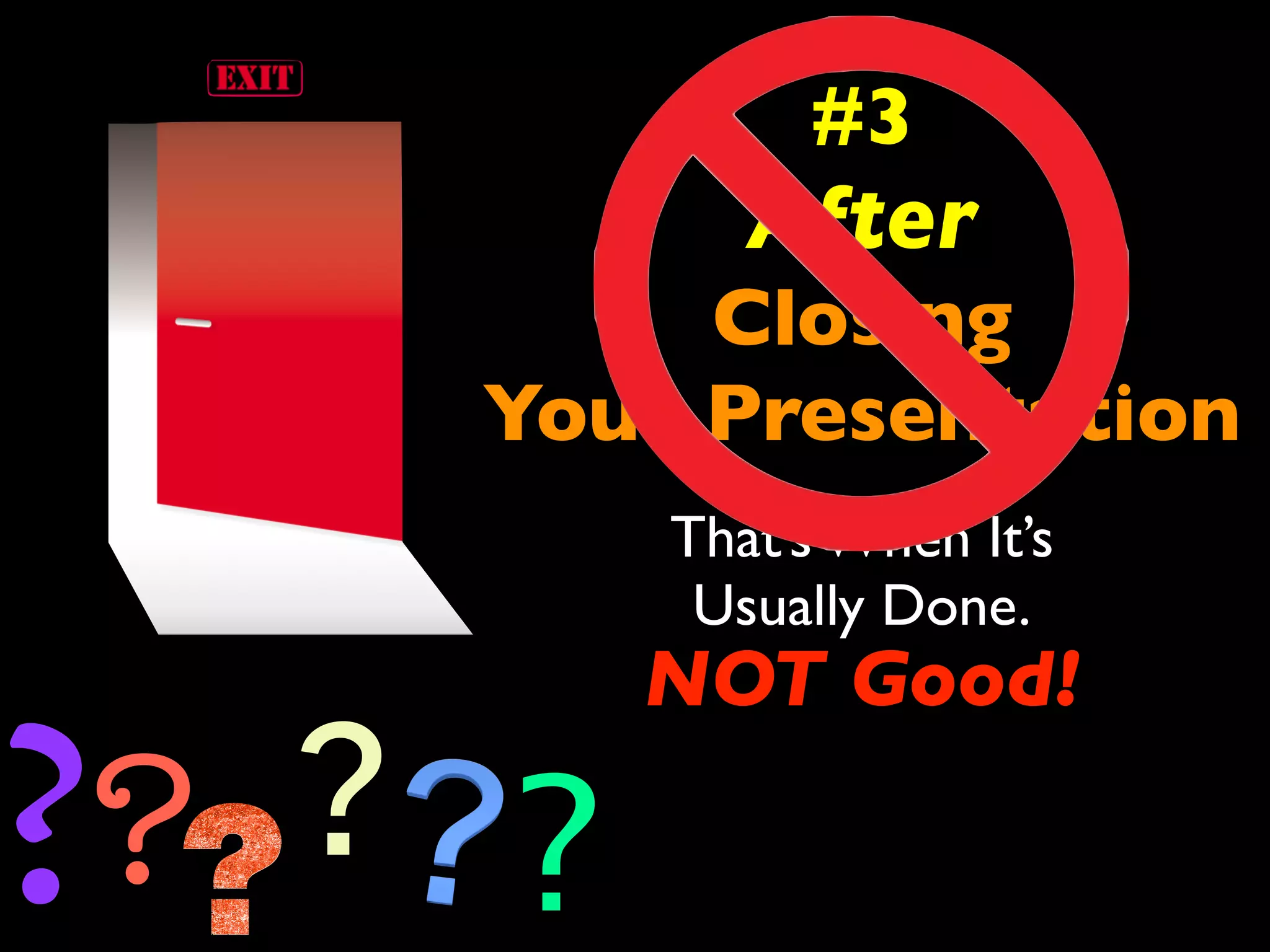 #3 
After 
Closing 
Your Presentation 
That’s When It’s 
Usually Done. 
? ? NOT Good! 
? ? 
 