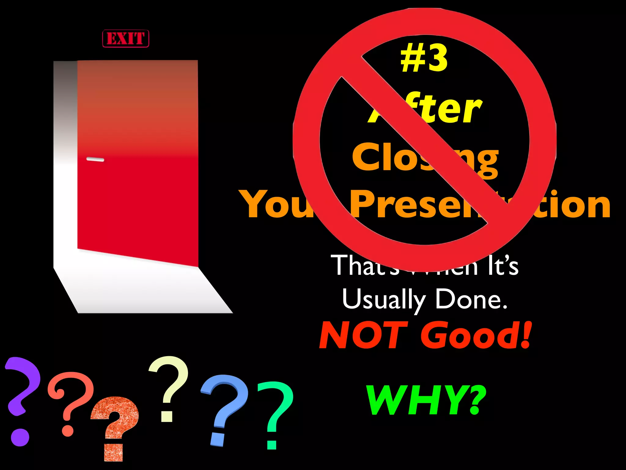 #3 
After 
Closing 
Your Presentation 
That’s When It’s 
Usually Done. 
? ? NOT Good! 
? ? WHY? 
 