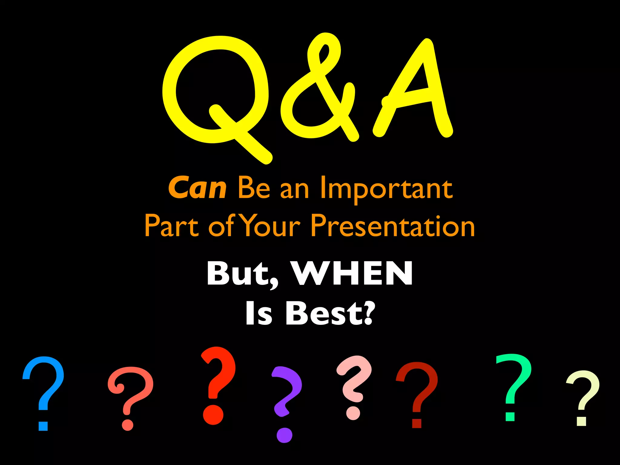 Q&A 
Can Be an Important 
Part of Your Presentation 
But, WHEN 
Is Best? 
? ? ? ? ? ? ? ? 
 