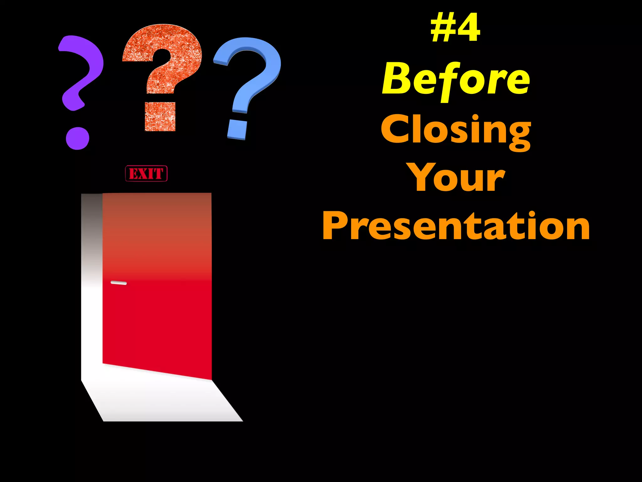 #4 
Before 
Closing 
Your 
Presentation 
? 
 