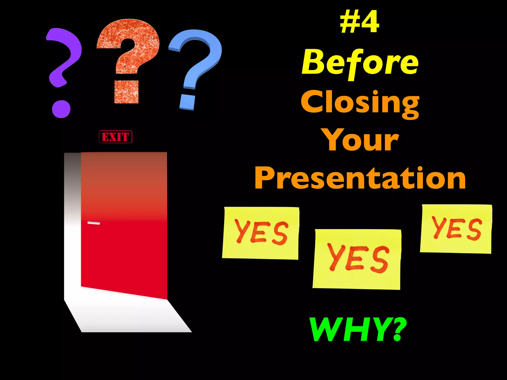 #4 
Before 
Closing 
Your 
Presentation 
? 
WHY? 
 