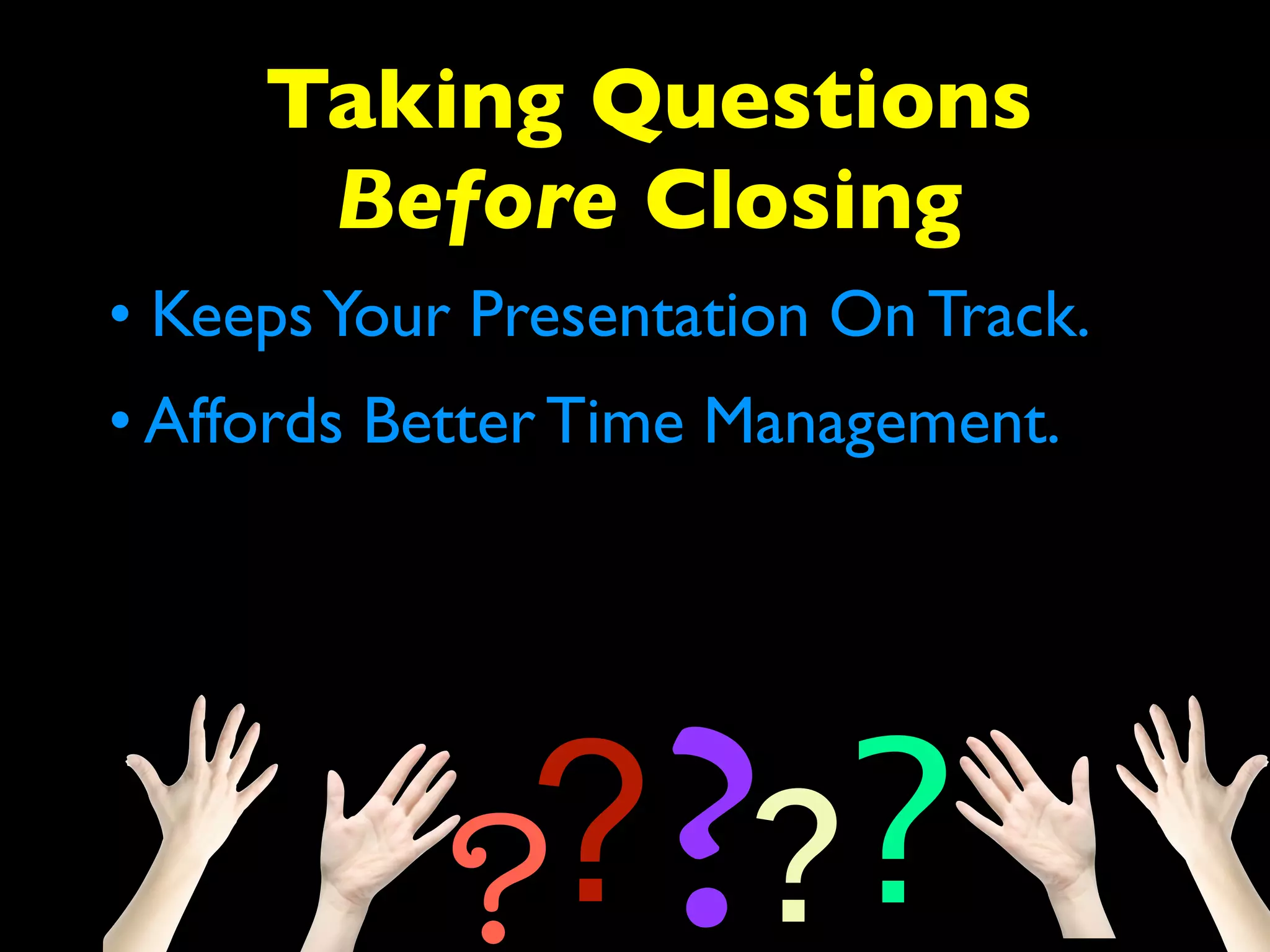Taking Questions 
Before Closing 
• Keeps Your Presentation On Track. 
• Affords Better Time Management. 
????? 
 