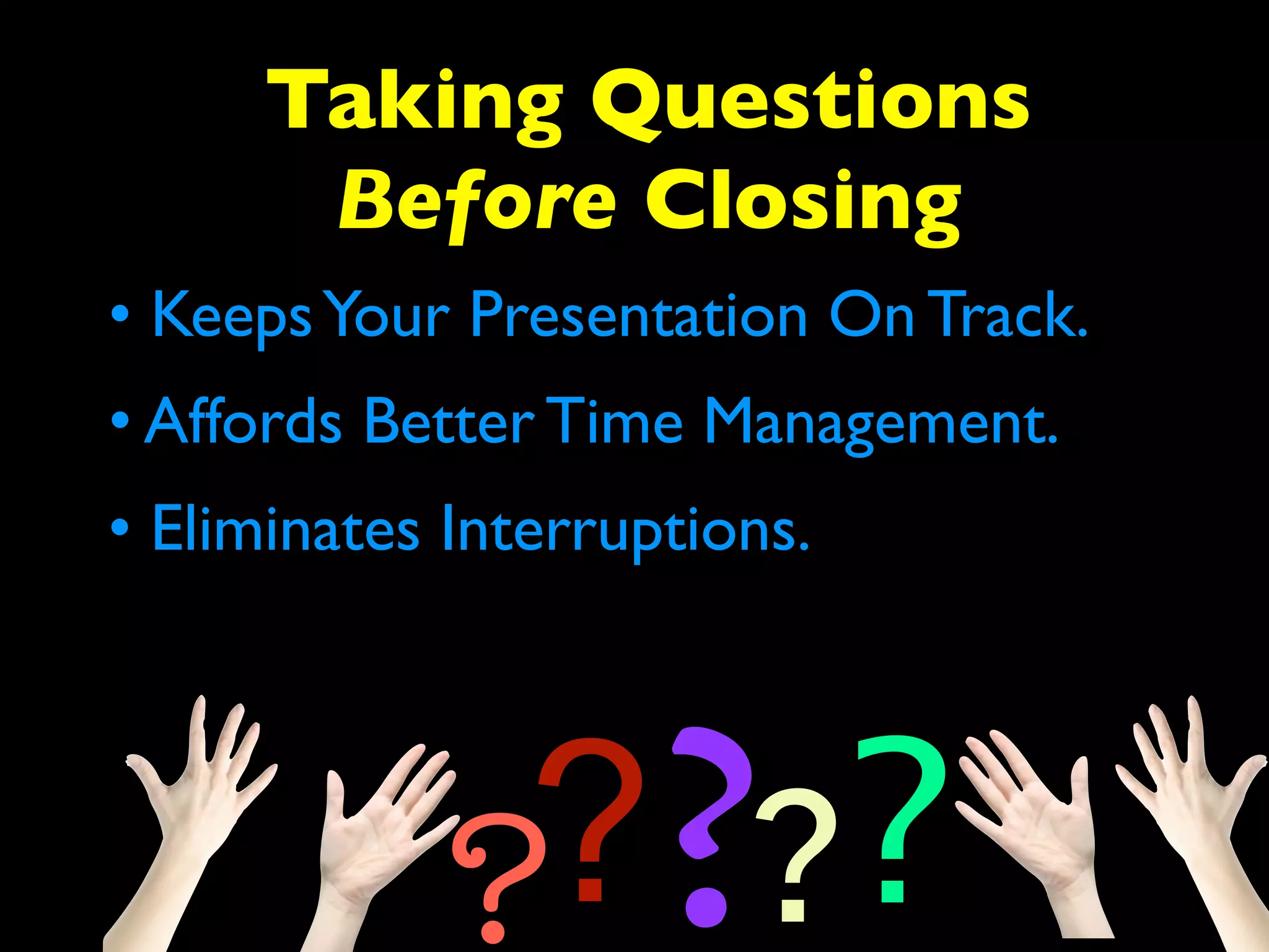 Taking Questions 
Before Closing 
• Keeps Your Presentation On Track. 
• Affords Better Time Management. 
????? 
• Eliminates Interruptions. 
 