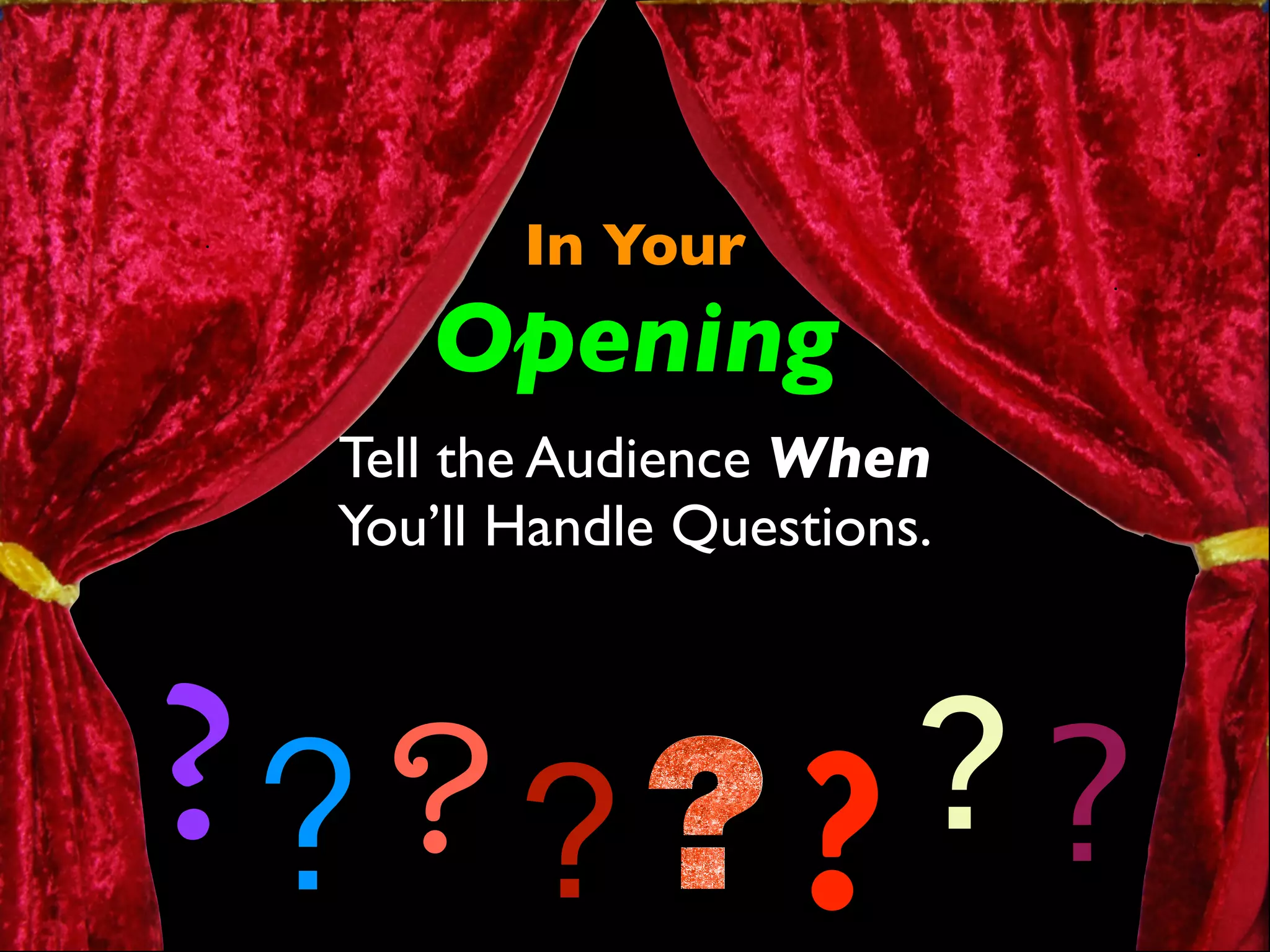 In Your 
Opening 
Tell the Audience When 
You’ll Handle Questions. 
???? ? ? ? 
 