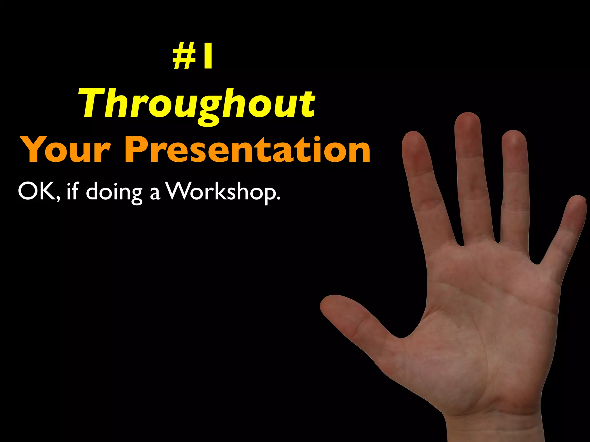 #1 
Throughout 
Your Presentation 
OK, if doing a Workshop. 
 