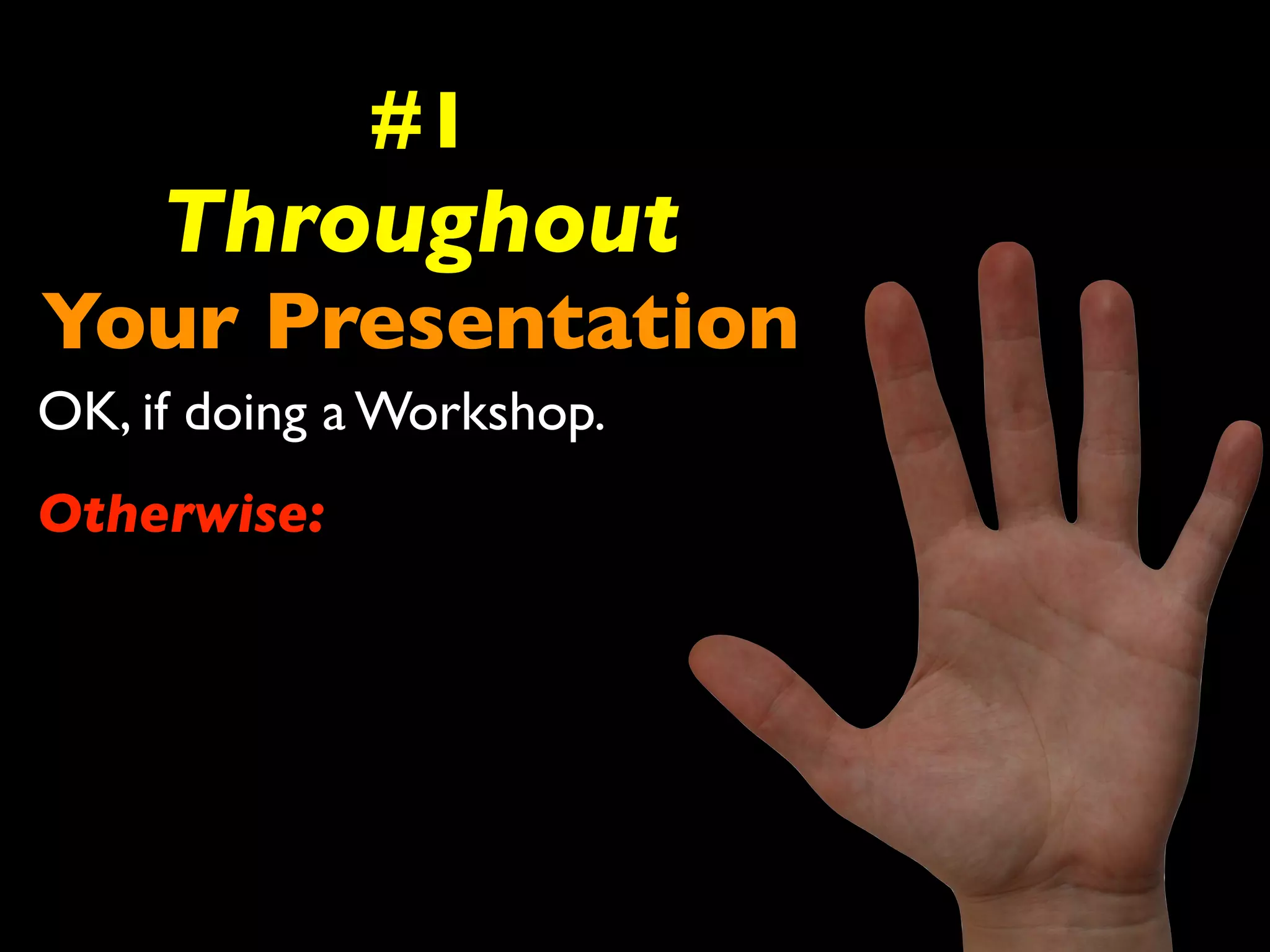 #1 
Throughout 
Your Presentation 
OK, if doing a Workshop. 
Otherwise: 
 