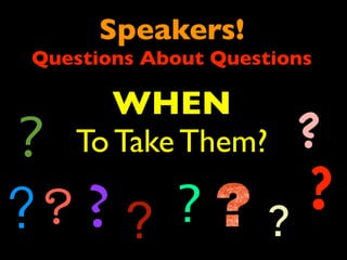 Speakers! 
Questions About Questions 
WHEN 
To Take Them? 
? 
? ? 
? ? ? ? ? 
? 
 