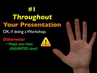 #1 
Throughout 
Your Presentation 
OK, if doing a Workshop. 
Otherwise: 
• Hope you have 
UNLIMITED time! 
 