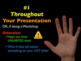 #1 
Throughout 
Your Presentation 
OK, if doing a Workshop. 
Otherwise: 
• Hope you have 
UNLIMITED time! 
• What if they ask about 
something on your LAST slide? 
 