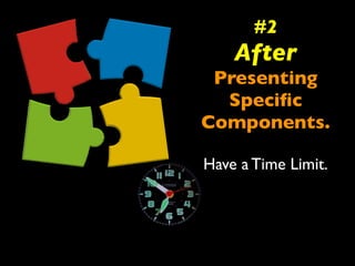 #2 
After 
Presenting 
Specific 
Components. 
Have a Time Limit. 
 