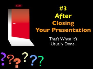 #3 
After 
Closing 
Your Presentation 
That’s When It’s 
Usually Done. 
?? ? ? 
 