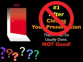 #3 
After 
Closing 
Your Presentation 
That’s When It’s 
Usually Done. 
? ? NOT Good! 
? ? 
 