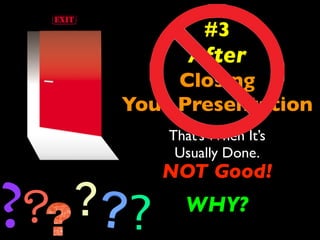 #3 
After 
Closing 
Your Presentation 
That’s When It’s 
Usually Done. 
? ? NOT Good! 
? ? WHY? 
 