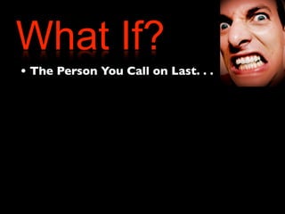 What If? 
• The Person You Call on Last. . . 
 