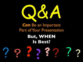Q&A 
Can Be an Important 
Part of Your Presentation 
But, WHEN 
Is Best? 
? ? ? ? ? ? ? ? 
 