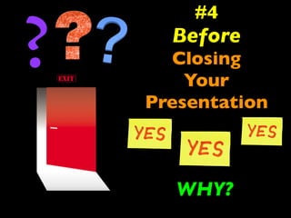 #4 
Before 
Closing 
Your 
Presentation 
? 
WHY? 
 