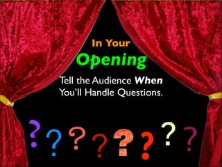 In Your 
Opening 
Tell the Audience When 
You’ll Handle Questions. 
???? ? ? ? 
 