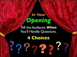 In Your 
Opening 
Tell the Audience When 
You’ll Handle Questions. 
4 Choices 
???? ? ? ? 
 