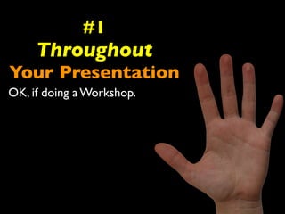 #1 
Throughout 
Your Presentation 
OK, if doing a Workshop. 
 