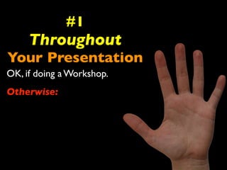 #1 
Throughout 
Your Presentation 
OK, if doing a Workshop. 
Otherwise: 
 