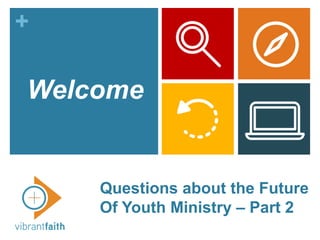 +
Questions about the Future
Of Youth Ministry – Part 2
Welcome
 