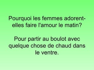 Pourquoi les femmes adorent-elles faire l'amour le matin? Pour partir au boulot avec quelque chose de chaud dans le ventre. 