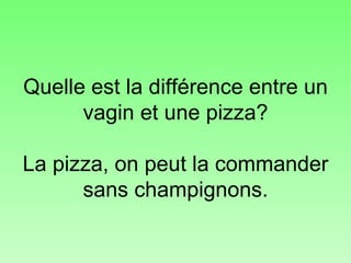 Quelle est la différence entre un vagin et une pizza? La pizza, on peut la commander sans champignons. 