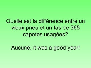 Quelle est la différence entre un vieux pneu et un tas de 365 capotes usagées? Aucune, it was a good year! 