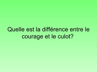 Quelle est la différence entre le courage et le culot?  