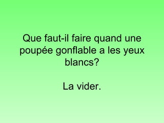 Que faut-il faire quand une poupée gonflable a les yeux blancs? La vider. 